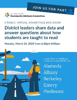 North Region SELPA Community Advisory Committee. Join us for part 2. A public, virtual, roundtable discussion. District leaders share data and answer questions about how students are taught to read. Monday March 24, 2025 from 6:30-8:00pm. Hear from leaders in these school districts: Alameda, Albany, Berkeley, Emery, Piedmont.